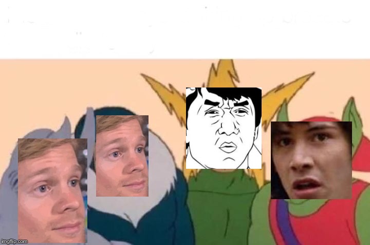 Me And The Boys Meme | image tagged in memes,me and the boys | made w/ Imgflip meme maker