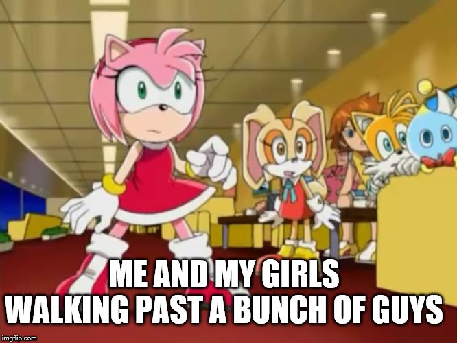 Everyone is Looking at You - Sonic X | ME AND MY GIRLS WALKING PAST A BUNCH OF GUYS | image tagged in everyone is looking at you - sonic x | made w/ Imgflip meme maker