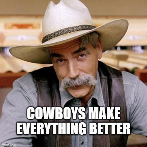 SARCASM COWBOY | COWBOYS MAKE EVERYTHING BETTER | image tagged in sarcasm cowboy | made w/ Imgflip meme maker