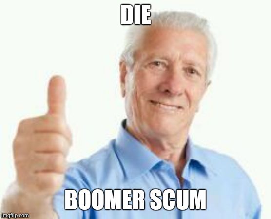 bad advice baby boomer | DIE BOOMER SCUM | image tagged in bad advice baby boomer | made w/ Imgflip meme maker