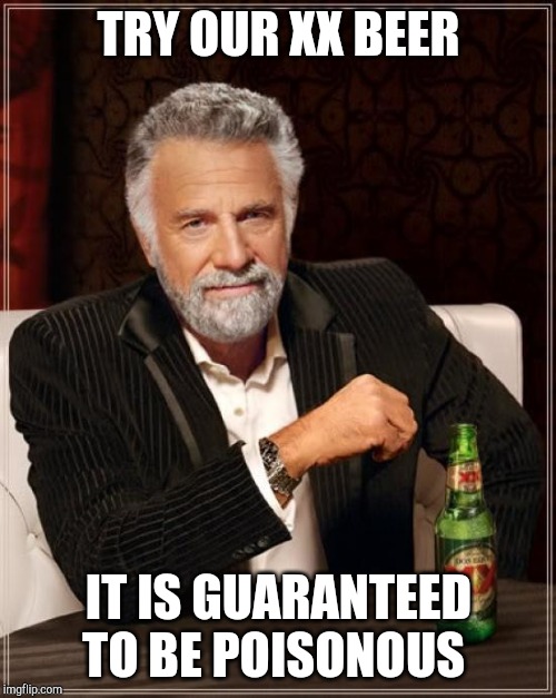 The Most Interesting Man In The World | TRY OUR XX BEER; IT IS GUARANTEED TO BE POISONOUS | image tagged in memes,the most interesting man in the world | made w/ Imgflip meme maker