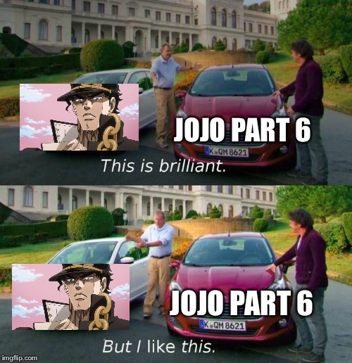 Jotaro and JoJo part 6 compare | JOJO PART 6; JOJO PART 6 | image tagged in this is brilliant but i like this,jojo's bizarre adventure,top gear | made w/ Imgflip meme maker
