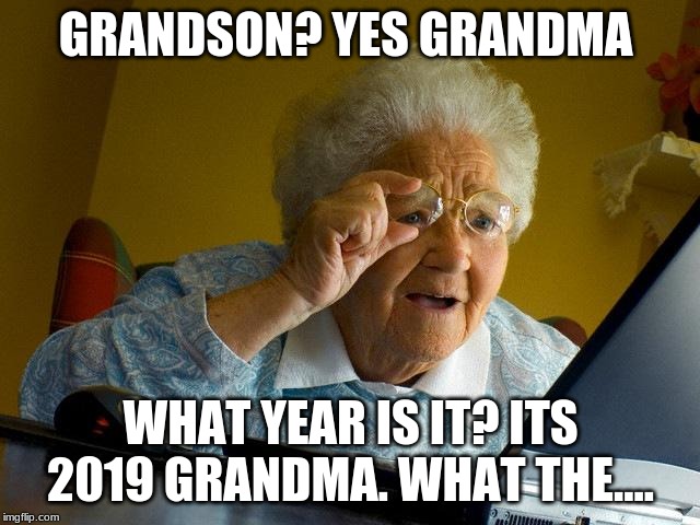 Grandma Finds The Internet Meme | GRANDSON? YES GRANDMA; WHAT YEAR IS IT? ITS 2019 GRANDMA. WHAT THE.... | image tagged in memes,grandma finds the internet | made w/ Imgflip meme maker