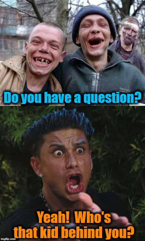 Inquiring minds wanna know! | Do you have a question? Yeah!  Who's that kid behind you? | image tagged in memes,dj pauly d,methed up | made w/ Imgflip meme maker