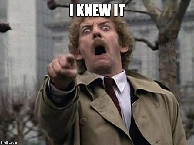 Bodysnatcher accusation | I KNEW IT | image tagged in bodysnatcher accusation | made w/ Imgflip meme maker