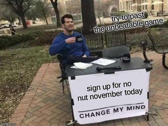 Change My Mind Meme | try to past the unbeatable game; sign up for no nut november today | image tagged in memes,change my mind | made w/ Imgflip meme maker