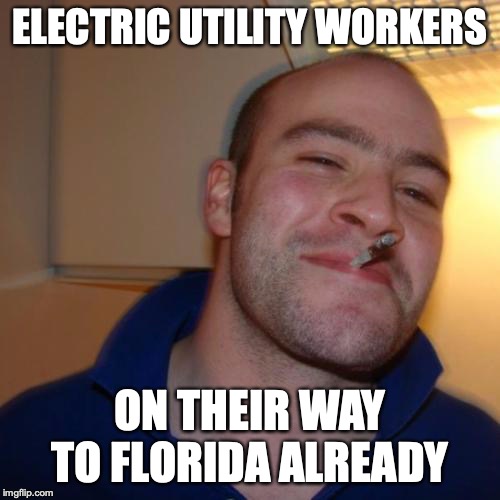 Good Guy Greg Meme | ELECTRIC UTILITY WORKERS; ON THEIR WAY TO FLORIDA ALREADY | image tagged in memes,good guy greg,AdviceAnimals | made w/ Imgflip meme maker