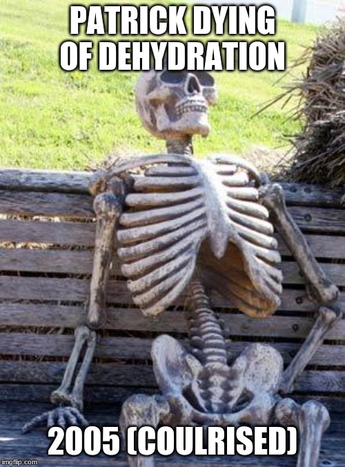 Waiting Skeleton | PATRICK DYING OF DEHYDRATION; 2005 (COULRISED) | image tagged in memes,waiting skeleton | made w/ Imgflip meme maker