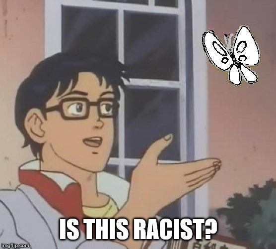 White is racist | IS THIS RACIST? | image tagged in is this a pigeon,memes | made w/ Imgflip meme maker