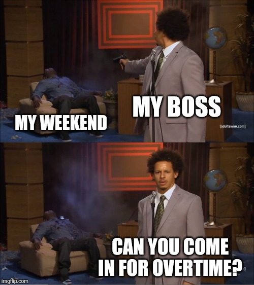 Who Killed Hannibal Meme | MY BOSS; MY WEEKEND; CAN YOU COME IN FOR OVERTIME? | image tagged in memes,who killed hannibal | made w/ Imgflip meme maker