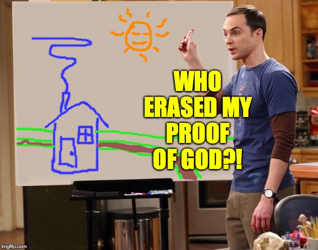 sheldon | WHO ERASED MY PROOF OF GOD?! | image tagged in sheldon | made w/ Imgflip meme maker