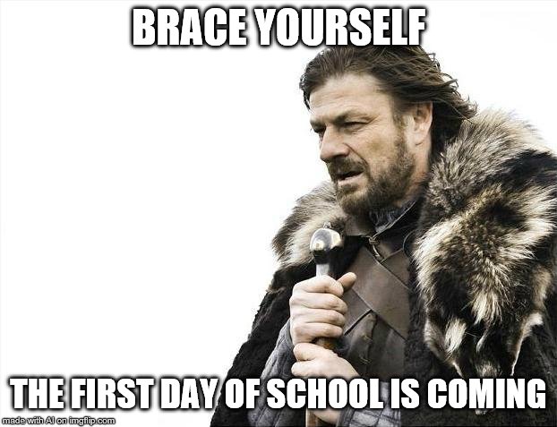 Brace Yourselves X is Coming Meme | BRACE YOURSELF; THE FIRST DAY OF SCHOOL IS COMING | image tagged in memes,brace yourselves x is coming | made w/ Imgflip meme maker