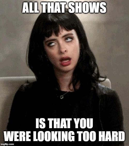 eye roll | ALL THAT SHOWS IS THAT YOU WERE LOOKING TOO HARD | image tagged in eye roll | made w/ Imgflip meme maker