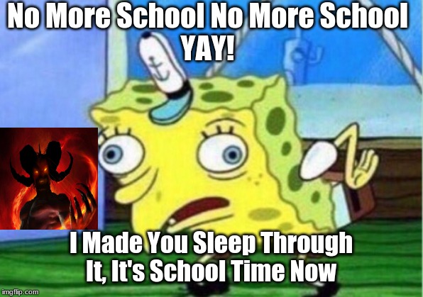 Mocking Spongebob Meme | No More School No More School
YAY! I Made You Sleep Through It, It's School Time Now | image tagged in memes,mocking spongebob | made w/ Imgflip meme maker