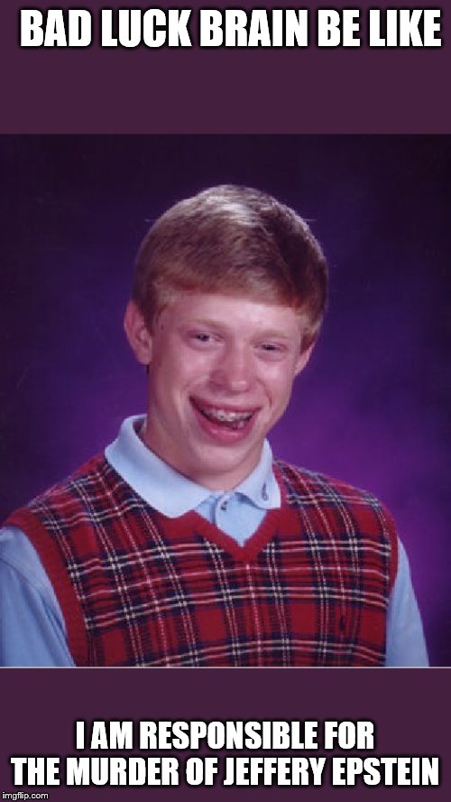 Bad Luck Brian Meme | BAD LUCK BRAIN BE LIKE; I AM RESPONSIBLE FOR THE MURDER OF JEFFERY EPSTEIN | image tagged in memes,bad luck brian | made w/ Imgflip meme maker