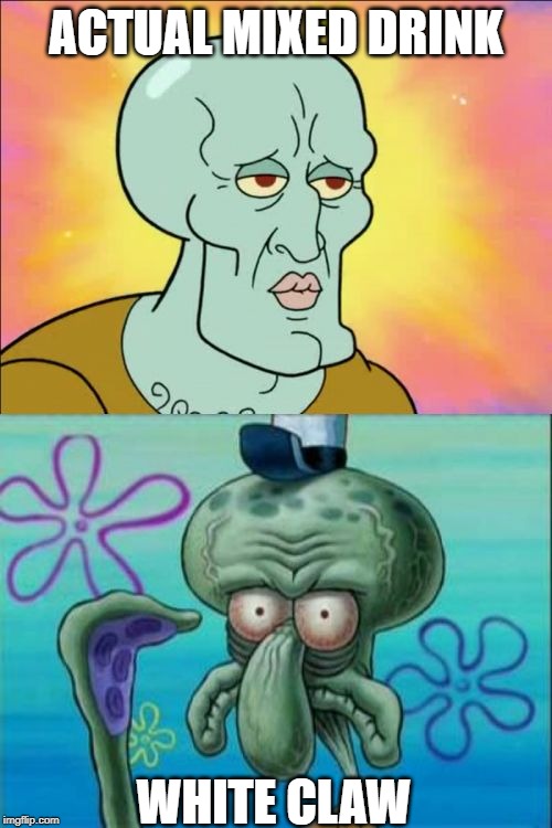 Your Drink's Taste Matters | ACTUAL MIXED DRINK; WHITE CLAW | image tagged in memes,squidward | made w/ Imgflip meme maker