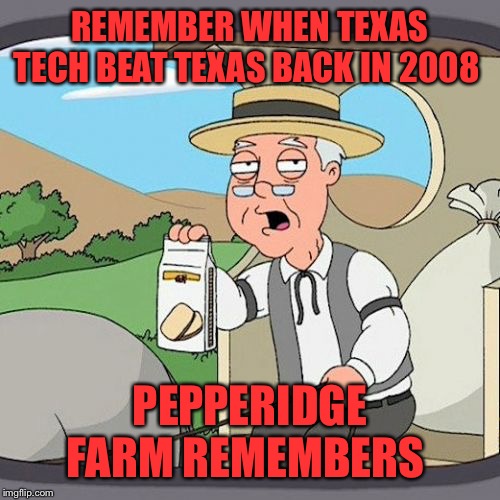 Wreck’Em | REMEMBER WHEN TEXAS TECH BEAT TEXAS BACK IN 2008; PEPPERIDGE FARM REMEMBERS | image tagged in memes,pepperidge farm remembers | made w/ Imgflip meme maker