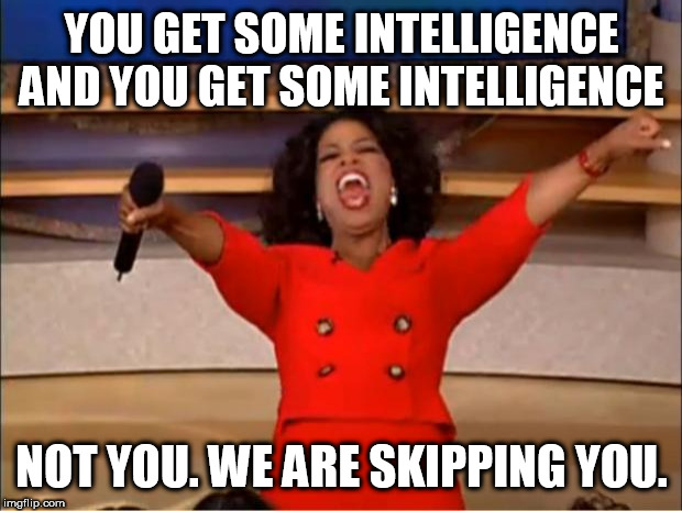 Oprah You Get A | YOU GET SOME INTELLIGENCE AND YOU GET SOME INTELLIGENCE; NOT YOU. WE ARE SKIPPING YOU. | image tagged in memes,oprah you get a | made w/ Imgflip meme maker