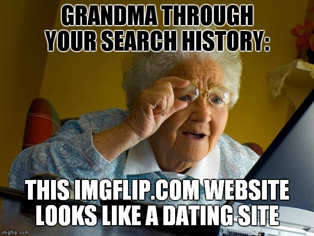 Grandma Finds The Internet | GRANDMA THROUGH YOUR SEARCH HISTORY:; THIS IMGFLIP.COM WEBSITE LOOKS LIKE A DATING SITE | image tagged in memes,grandma finds the internet | made w/ Imgflip meme maker