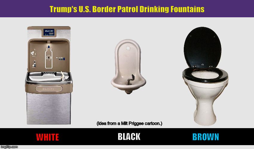 Trump's U.S. Border Patrol Drinking Fountains | image tagged in trump,donald trump,border patrol,drinking fountain,racism,memes,PoliticalHumor | made w/ Imgflip meme maker