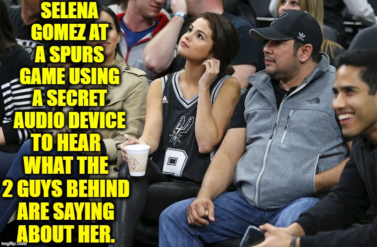 You're So Vain. I Bet You Think This Meme is About You | SELENA GOMEZ AT A SPURS GAME USING A SECRET AUDIO DEVICE; TO HEAR WHAT THE 2 GUYS BEHIND ARE SAYING ABOUT HER. | image tagged in vince vance,selena gomez,spurs tank top,audio device,basketball meme,talking shit | made w/ Imgflip meme maker