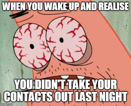 Dry AF | WHEN YOU WAKE UP AND REALISE; YOU DIDN'T TAKE YOUR CONTACTS OUT LAST NIGHT | image tagged in bloodshot eyes | made w/ Imgflip meme maker