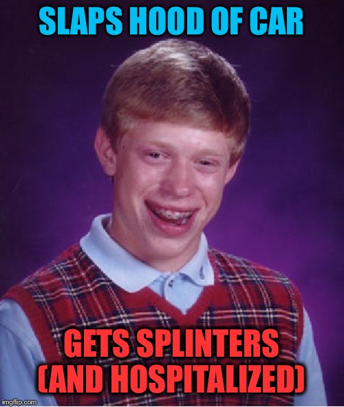 Bad Luck Brian Meme | SLAPS HOOD OF CAR GETS SPLINTERS (AND HOSPITALIZED) | image tagged in memes,bad luck brian | made w/ Imgflip meme maker