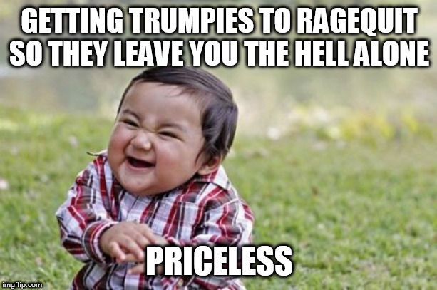 Evil Toddler | GETTING TRUMPIES TO RAGEQUIT SO THEY LEAVE YOU THE HELL ALONE; PRICELESS | image tagged in memes,evil toddler | made w/ Imgflip meme maker