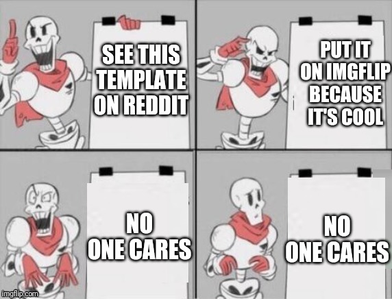 Papyrus plan. New template | PUT IT ON IMGFLIP BECAUSE IT'S COOL; SEE THIS TEMPLATE ON REDDIT; NO ONE CARES; NO ONE CARES | image tagged in papyrus plan,memes,custom template,new template | made w/ Imgflip meme maker