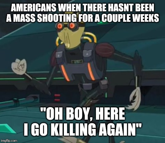 oh boy here i go killing again | AMERICANS WHEN THERE HASNT BEEN A MASS SHOOTING FOR A COUPLE WEEKS; "OH BOY, HERE I GO KILLING AGAIN" | image tagged in oh boy here i go killing again | made w/ Imgflip meme maker