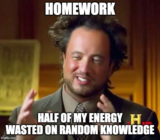 The truth about homework | HOMEWORK; HALF OF MY ENERGY WASTED ON RANDOM KNOWLEDGE | image tagged in memes,funny meme | made w/ Imgflip meme maker
