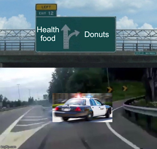 Running Code! | Health food; Donuts | image tagged in memes,left exit 12 off ramp,police,cops and donuts | made w/ Imgflip meme maker
