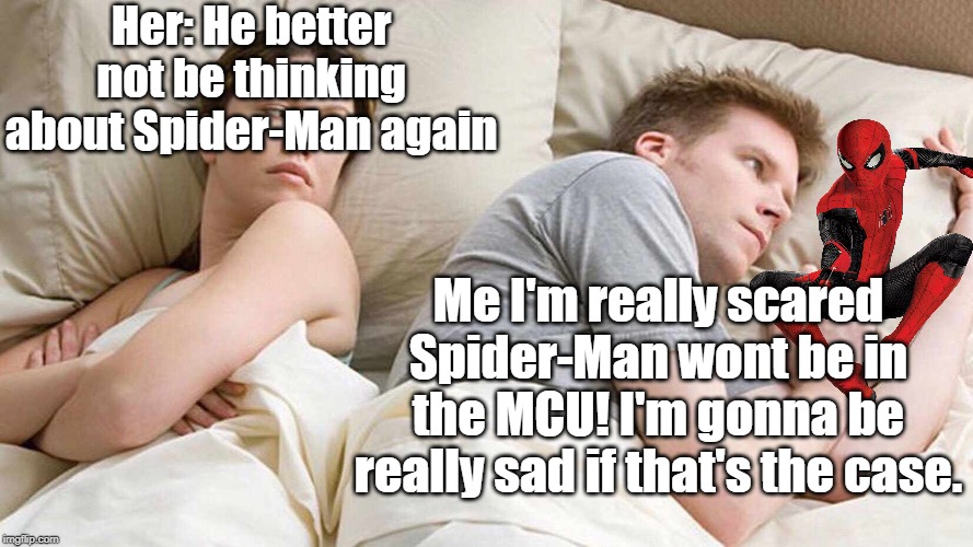 Spider-Man, leave the MCU? Nahhhh, not in a million yea- oh wait. | Her: He better not be thinking about Spider-Man again; Me I'm really scared Spider-Man wont be in the MCU! I'm gonna be really sad if that's the case. | image tagged in i bet he's thinking about other women,spiderman | made w/ Imgflip meme maker