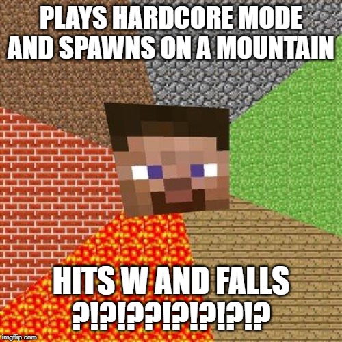 Minecraft Guy |  PLAYS HARDCORE MODE AND SPAWNS ON A MOUNTAIN; HITS W AND FALLS
?!?!??!?!?!?!? | image tagged in minecraft guy | made w/ Imgflip meme maker