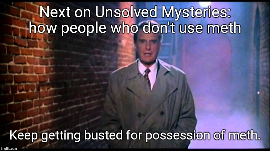Unsolved Mysteries | Next on Unsolved Mysteries: how people who don't use meth; Keep getting busted for possession of meth. | image tagged in unsolved mysteries | made w/ Imgflip meme maker
