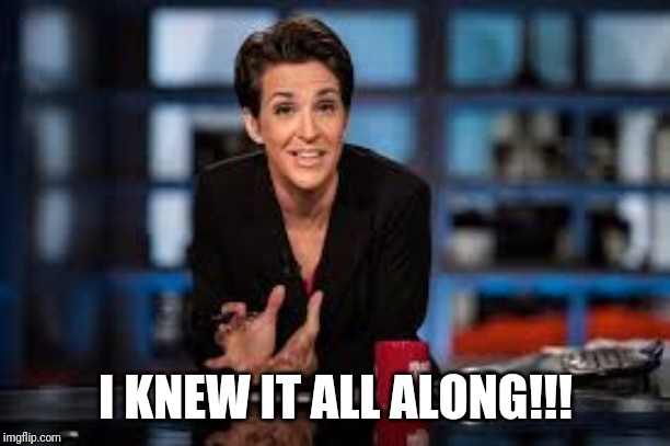 Rachel Maddow | I KNEW IT ALL ALONG!!! | image tagged in rachel maddow | made w/ Imgflip meme maker