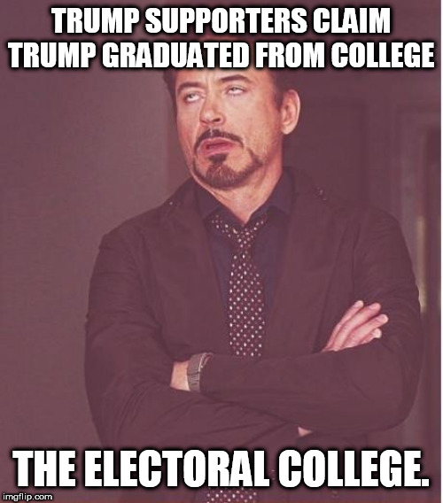 Face You Make Robert Downey Jr Meme | TRUMP SUPPORTERS CLAIM TRUMP GRADUATED FROM COLLEGE THE ELECTORAL COLLEGE. | image tagged in memes,face you make robert downey jr | made w/ Imgflip meme maker