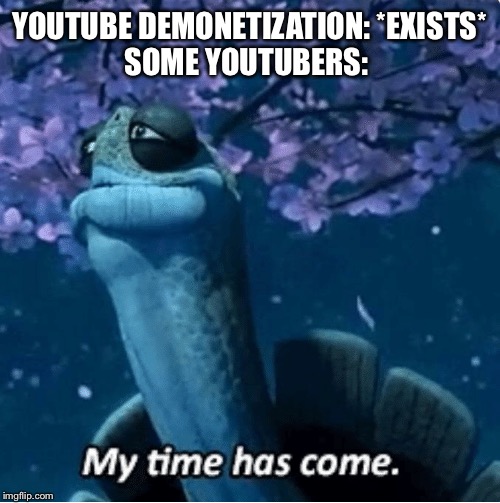My Time Has Come | YOUTUBE DEMONETIZATION: *EXISTS*
SOME YOUTUBERS: | image tagged in my time has come | made w/ Imgflip meme maker