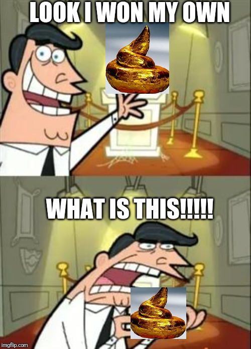 This Is Where I'd Put My Trophy If I Had One | LOOK I WON MY OWN; WHAT IS THIS!!!!! | image tagged in memes,this is where i'd put my trophy if i had one | made w/ Imgflip meme maker