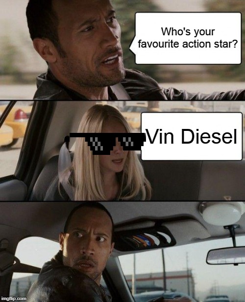 Fav action star? | Who's your favourite action star? Vin Diesel | image tagged in memes,the rock driving | made w/ Imgflip meme maker