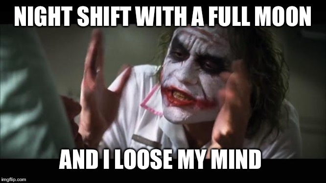 And everybody loses their minds Meme | NIGHT SHIFT WITH A FULL MOON; AND I LOOSE MY MIND | image tagged in memes,and everybody loses their minds | made w/ Imgflip meme maker