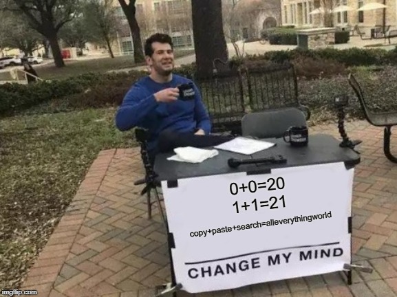 Change My Mind Meme | copy+paste+search=alleverythingworld; 0+0=20
1+1=21 | image tagged in memes,change my mind,copy,paste,search,fun | made w/ Imgflip meme maker