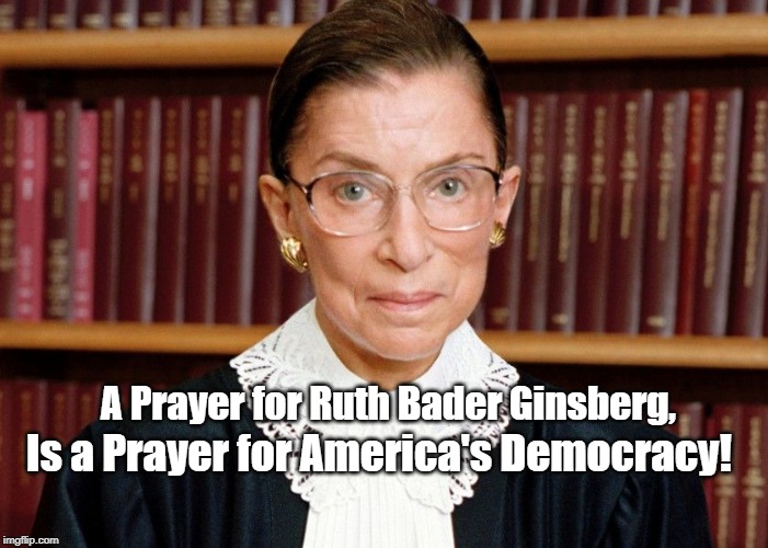 Ruth Bader Ginsberg | A Prayer for Ruth Bader Ginsberg, Is a Prayer for America's Democracy! | image tagged in ruth bader ginsberg | made w/ Imgflip meme maker