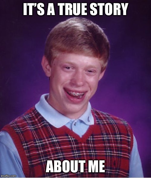 Bad Luck Brian Meme | IT’S A TRUE STORY ABOUT ME | image tagged in memes,bad luck brian | made w/ Imgflip meme maker