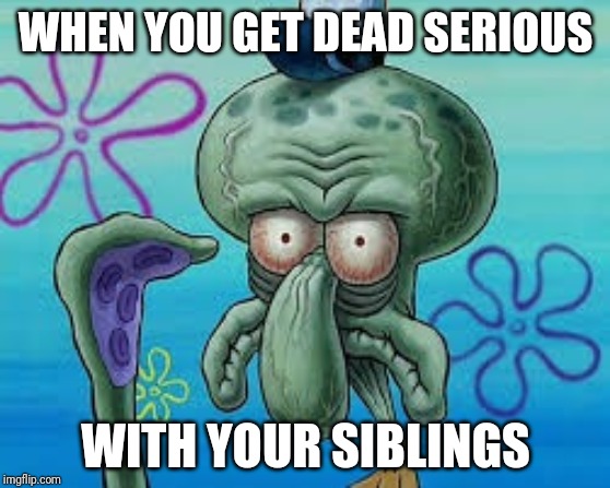 Does This Look Unsure to You? |  WHEN YOU GET DEAD SERIOUS; WITH YOUR SIBLINGS | image tagged in does this look unsure to you | made w/ Imgflip meme maker