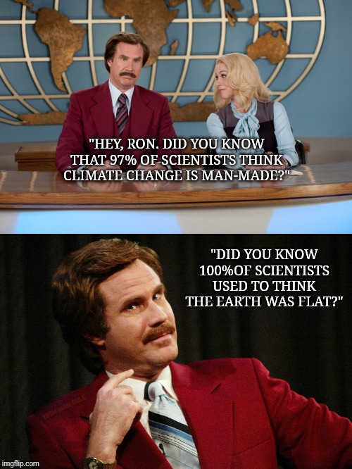 "HEY, RON. DID YOU KNOW THAT 97% OF SCIENTISTS THINK CLIMATE CHANGE IS MAN-MADE?"; "DID YOU KNOW 100%OF SCIENTISTS USED TO THINK THE EARTH WAS FLAT?"; 10TH MAN RULE | image tagged in disaster girl,when you see it,i see what you did there,smartass | made w/ Imgflip meme maker