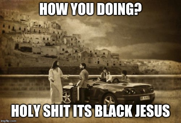 Jesus Talking To Cool Dude | HOW YOU DOING? HOLY SHIT ITS BLACK JESUS | image tagged in memes,jesus talking to cool dude | made w/ Imgflip meme maker