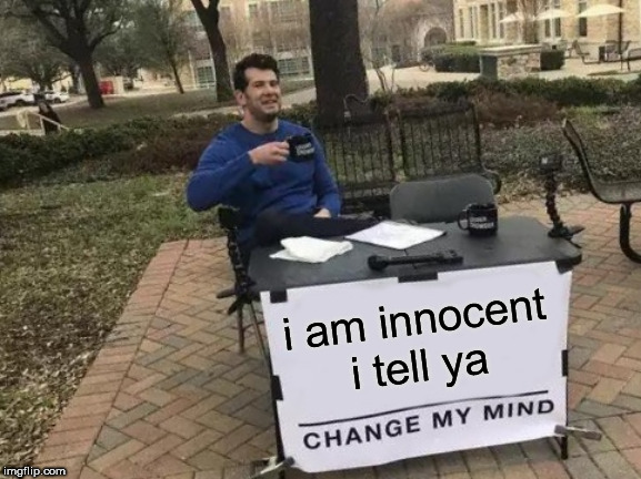 Change My Mind Meme | i am innocent i tell ya | image tagged in memes,change my mind | made w/ Imgflip meme maker