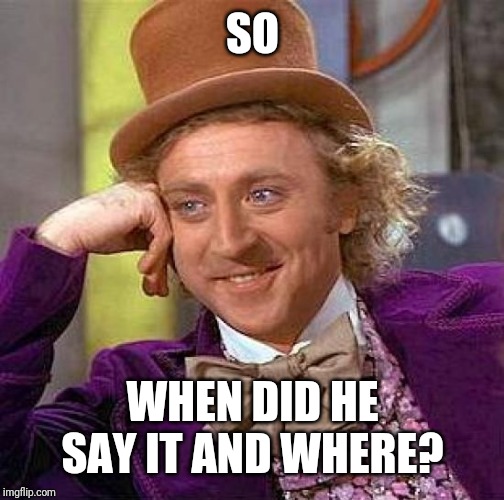 Creepy Condescending Wonka Meme | SO WHEN DID HE SAY IT AND WHERE? | image tagged in memes,creepy condescending wonka | made w/ Imgflip meme maker