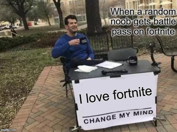 Change My Mind | When a random noob gets battle pass on fortnite; I love fortnite | image tagged in memes,change my mind | made w/ Imgflip meme maker